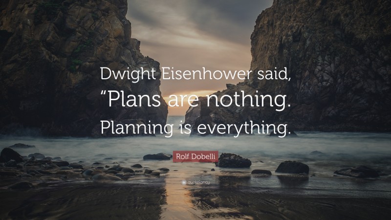 Rolf Dobelli Quote: “Dwight Eisenhower said, “Plans are nothing. Planning is everything.”