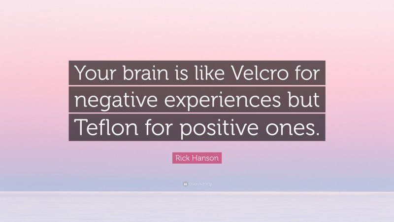 Rick Hanson Quote: “Your brain is like Velcro for negative experiences but Teflon for positive ones.”