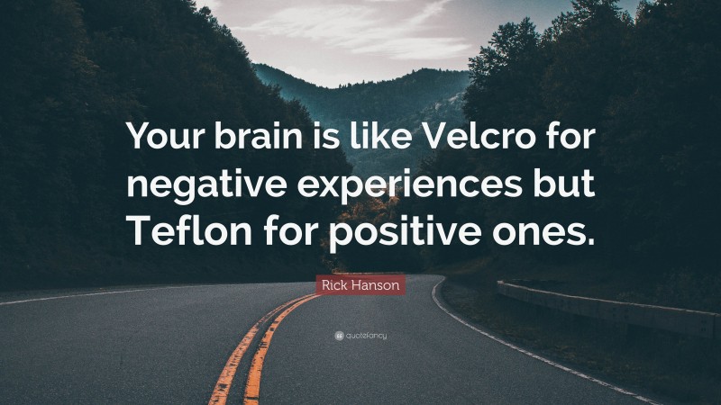 Rick Hanson Quote: “Your brain is like Velcro for negative experiences but Teflon for positive ones.”
