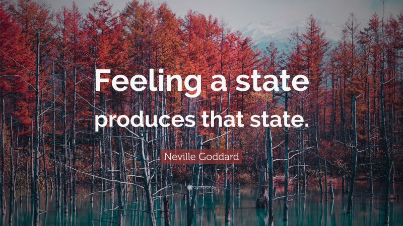 Neville Goddard Quote: “Feeling a state produces that state.”