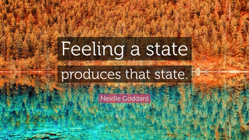 Neville Goddard Quote: “Feeling a state produces that state.”