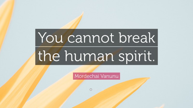 Mordechai Vanunu Quote: “You cannot break the human spirit.”