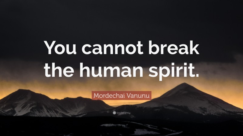 Mordechai Vanunu Quote: “You cannot break the human spirit.”
