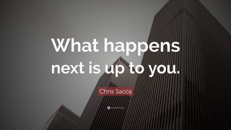 Chris Sacca Quote: “What happens next is up to you.”