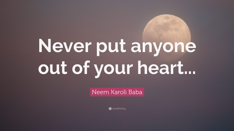 Neem Karoli Baba Quote: “Never put anyone out of your heart...”
