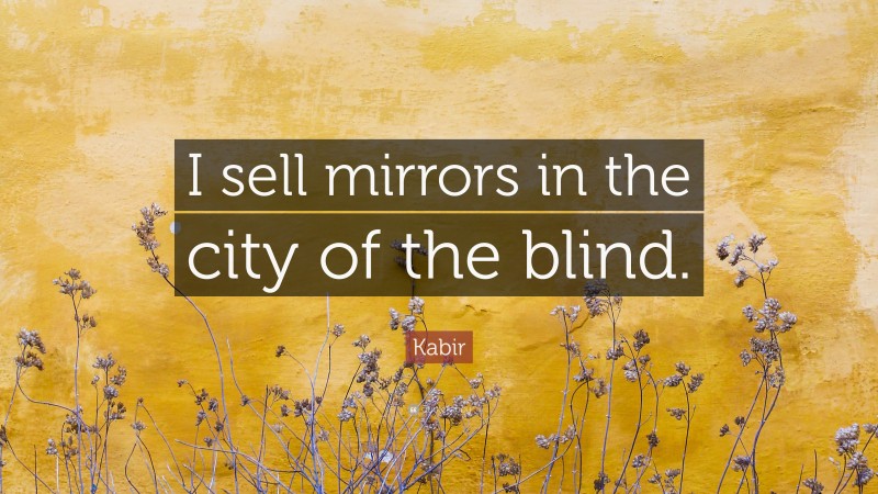 Kabir Quote: “I sell mirrors in the city of the blind.”