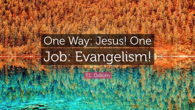 T.L. Osborn Quote: “One Way: Jesus! One Job: Evangelism!”
