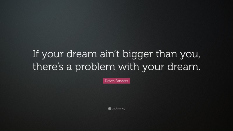 Deion Sanders Quote: “If your dream ain’t bigger than you, there’s a problem with your dream.”