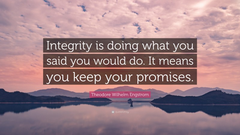 Theodore Wilhelm Engstrom Quote: “Integrity is doing what you said you would do. It means you keep your promises.”