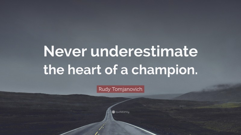 Rudy Tomjanovich Quote: “Never underestimate the heart of a champion.”