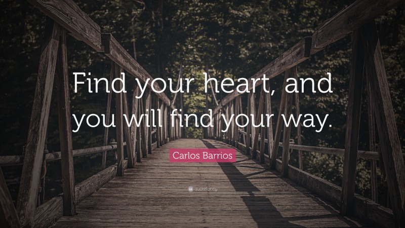 Carlos Barrios Quote: “Find your heart, and you will find your way.”