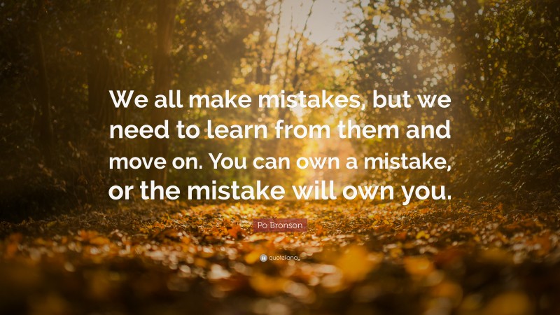 Po Bronson Quote: “We all make mistakes, but we need to learn from them and move on. You can own a mistake, or the mistake will own you.”