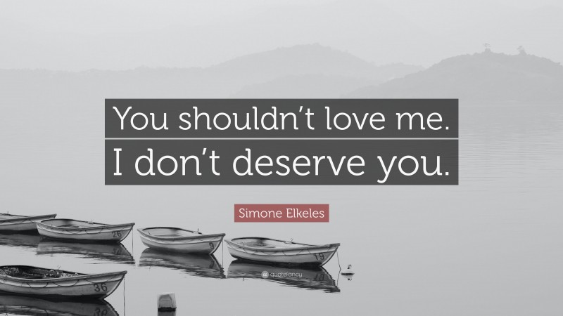 Simone Elkeles Quote: “You shouldn’t love me. I don’t deserve you.”