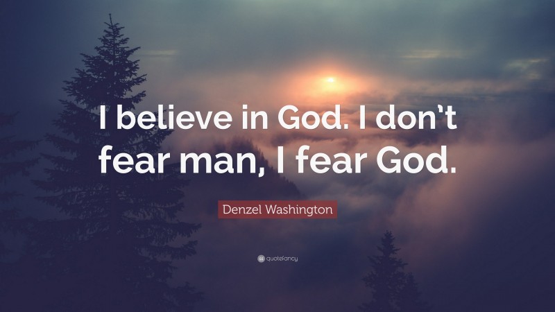 Denzel Washington Quote: “I believe in God. I don’t fear man, I fear God.”