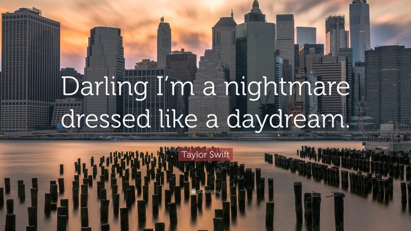 Taylor Swift Quote: “Darling I’m a nightmare dressed like a daydream.”