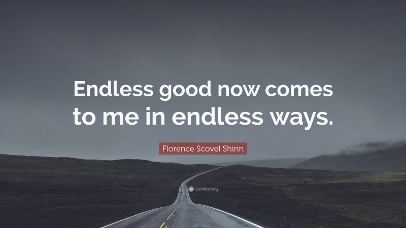 Florence Scovel Shinn Quote: “Endless good now comes to me in endless ways.”