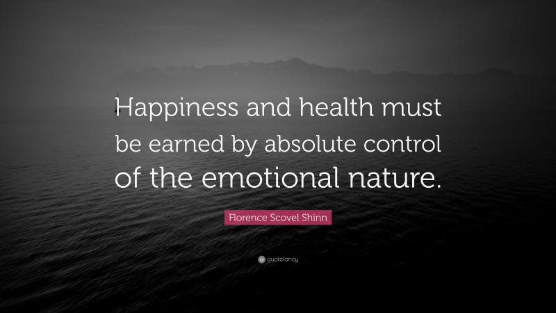 Florence Scovel Shinn Quote: “Happiness and health must be earned by absolute control of the emotional nature.”