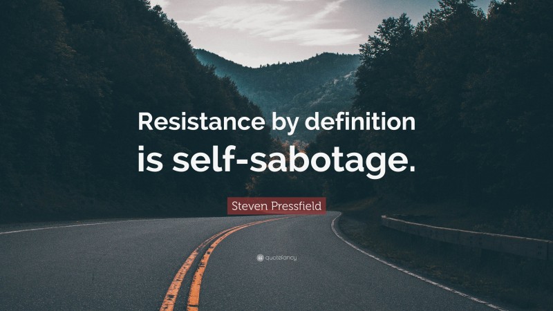 Steven Pressfield Quote: “Resistance by definition is self-sabotage.”