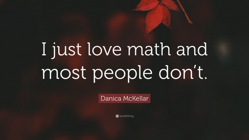 Danica McKellar Quote: “I just love math and most people don’t.”
