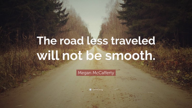 Megan McCafferty Quote: “The road less traveled will not be smooth.”