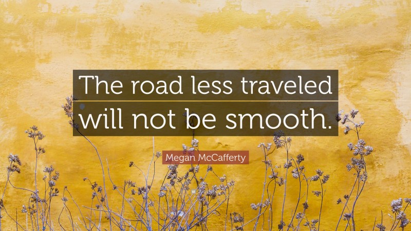 Megan McCafferty Quote: “The road less traveled will not be smooth.”