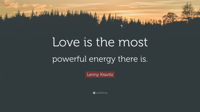 Lenny Kravitz Quote: “Love is the most powerful energy there is.”
