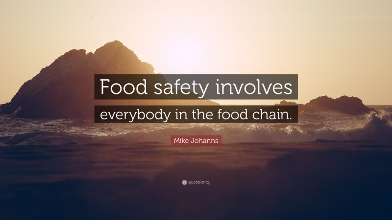 Mike Johanns Quote: “Food safety involves everybody in the food chain.”