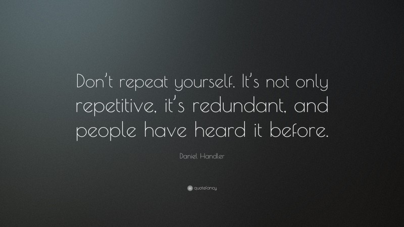 Daniel Handler Quote: “Don’t repeat yourself. It’s not only repetitive, it’s redundant, and people have heard it before.”