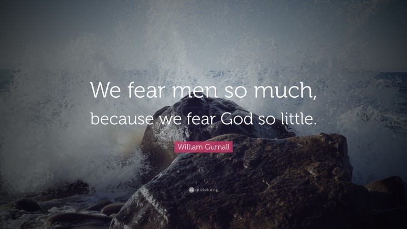 William Gurnall Quote: “We fear men so much, because we fear God so little.”