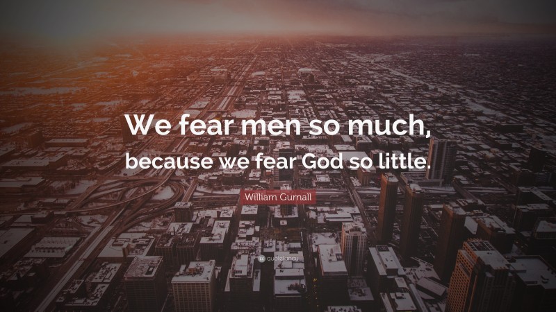William Gurnall Quote: “We fear men so much, because we fear God so little.”
