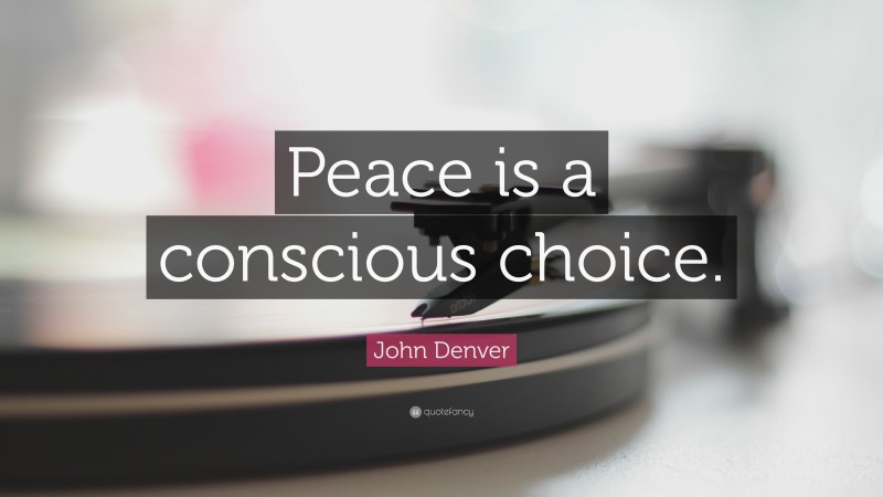 John Denver Quote: “Peace is a conscious choice.”