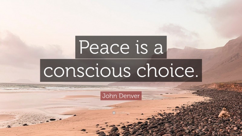 John Denver Quote: “Peace is a conscious choice.”