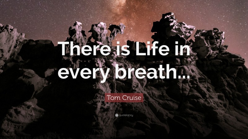 Tom Cruise Quote: “There is Life in every breath...”