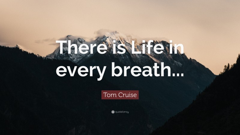 Tom Cruise Quote: “There is Life in every breath...”