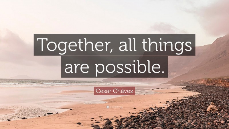 César Chávez Quote: “Together, all things are possible.”