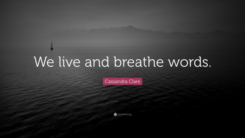 Cassandra Clare Quote: “We live and breathe words.”
