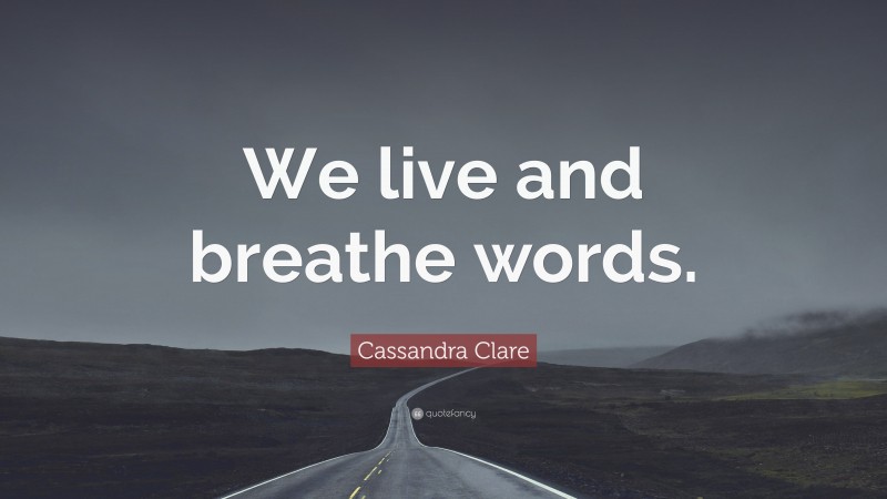 Cassandra Clare Quote: “We live and breathe words.”