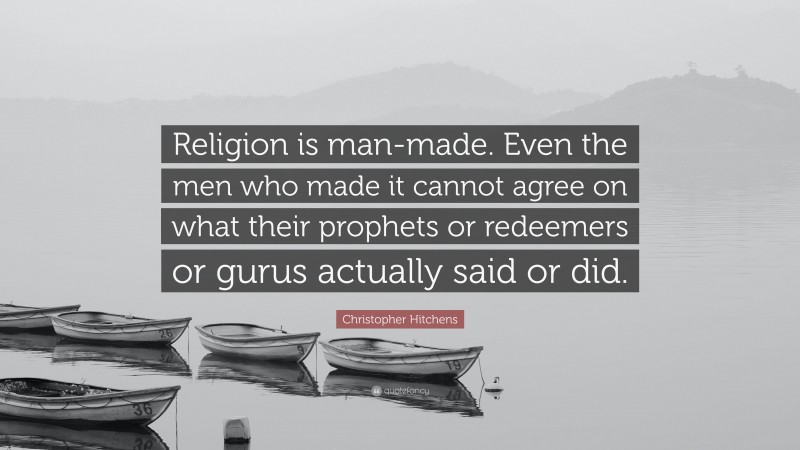 Christopher Hitchens Quote: “Religion is man-made. Even the men who made it cannot agree on what their prophets or redeemers or gurus actually said or did.”
