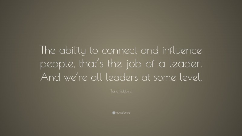 Tony Robbins Quote: “The ability to connect and influence people, that’s the job of a leader. And we’re all leaders at some level.”