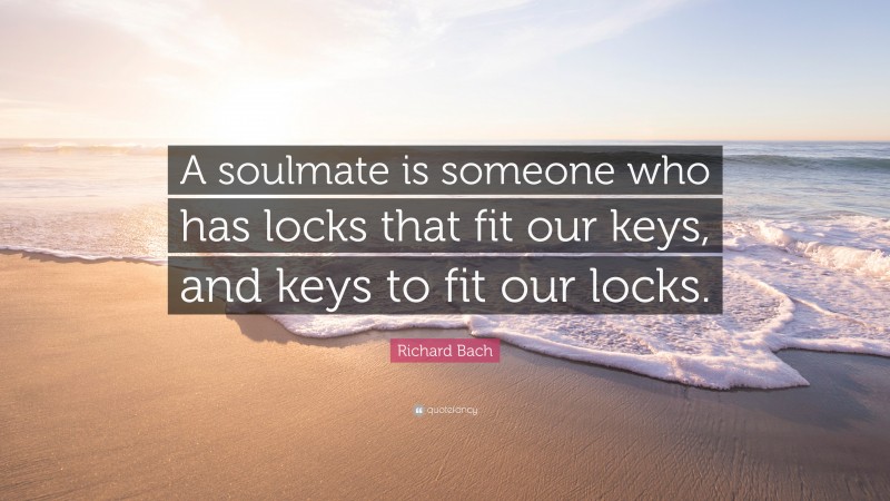 Richard Bach Quote: “A soulmate is someone who has locks that fit our keys, and keys to fit our locks.”