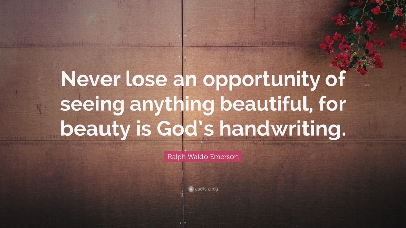 Ralph Waldo Emerson Quote: “Never lose an opportunity of seeing anything beautiful, for beauty is God’s handwriting.”