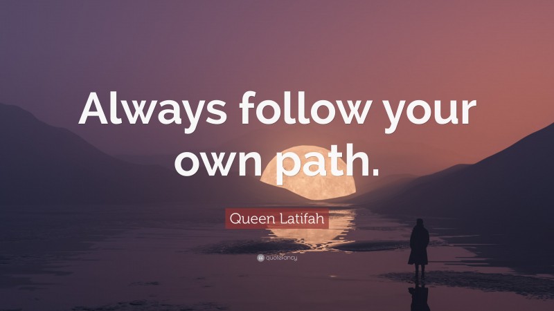 Queen Latifah Quote: “Always follow your own path.”