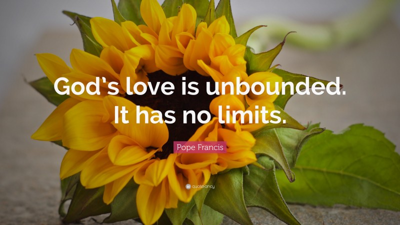 Pope Francis Quote: “God’s love is unbounded. It has no limits.”