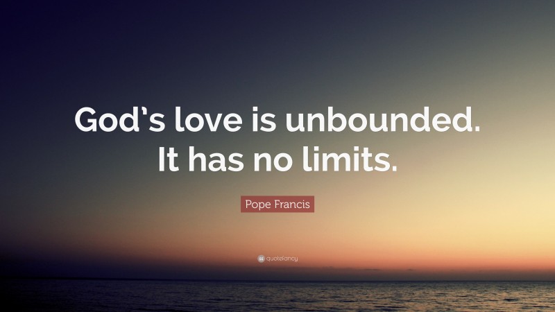 Pope Francis Quote: “God’s love is unbounded. It has no limits.”