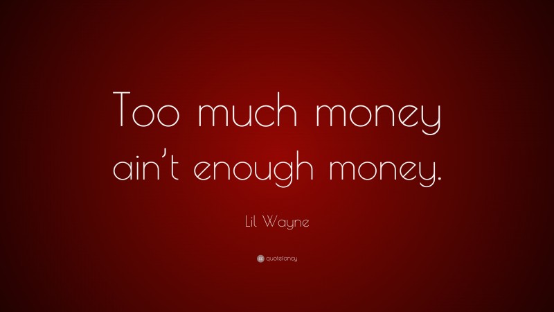 Lil Wayne Quote: “Too much money ain’t enough money.”