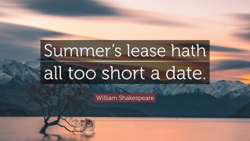 William Shakespeare Quote: “Summer’s lease hath all too short a date.”