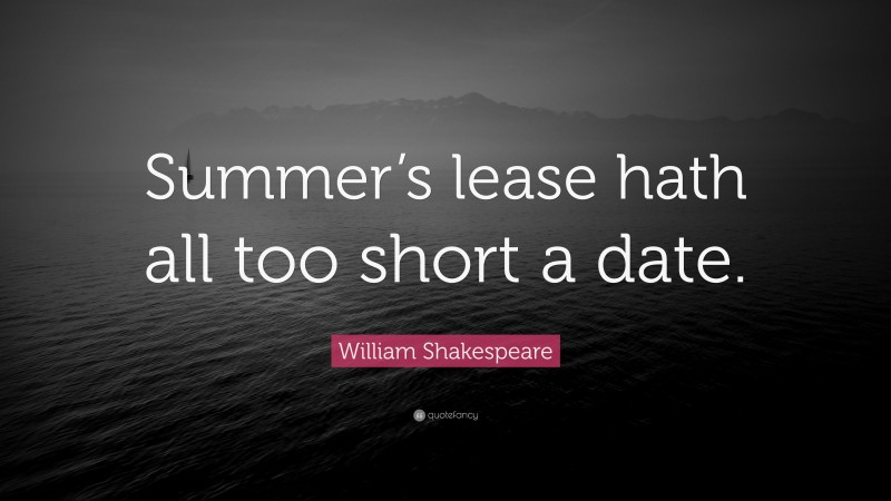 William Shakespeare Quote: “Summer’s lease hath all too short a date.”