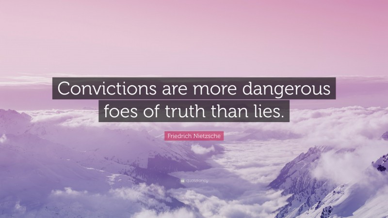 Friedrich Nietzsche Quote: “Convictions are more dangerous foes of truth than lies.”