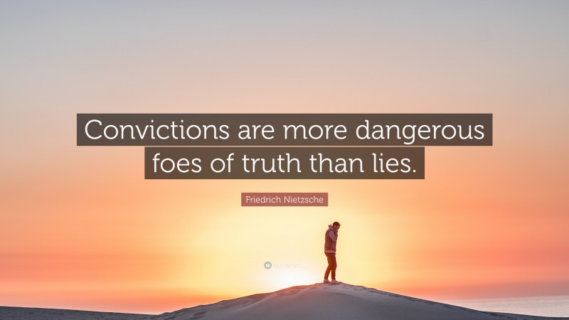 Friedrich Nietzsche Quote: “Convictions are more dangerous foes of truth than lies.”