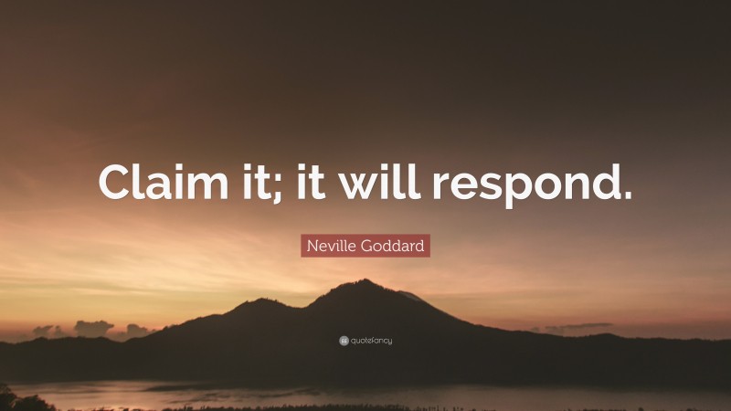 Neville Goddard Quote: “Claim it; it will respond.”